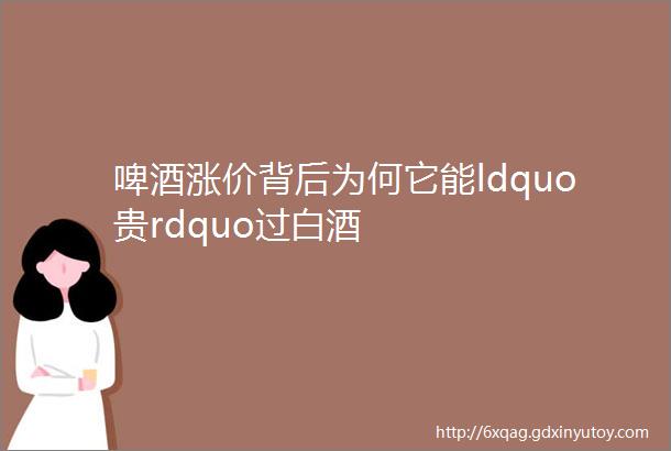 啤酒涨价背后为何它能ldquo贵rdquo过白酒