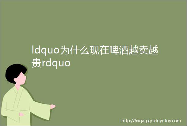 ldquo为什么现在啤酒越卖越贵rdquo